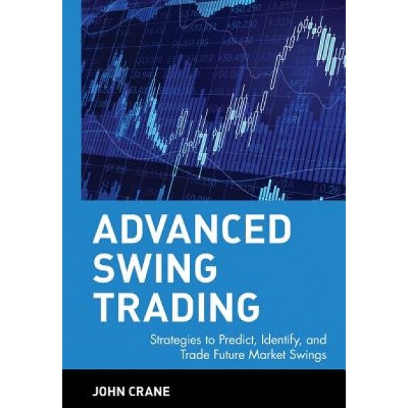 Advanced Swing Trading: Strategies to Predict, Identify, and Trade Future Market Swings - John Crane (Author)