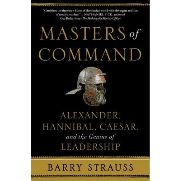 Masters of Command: Alexander, Hannibal, Caesar, and the Genius of Leadership, Barry Strauss (Author)