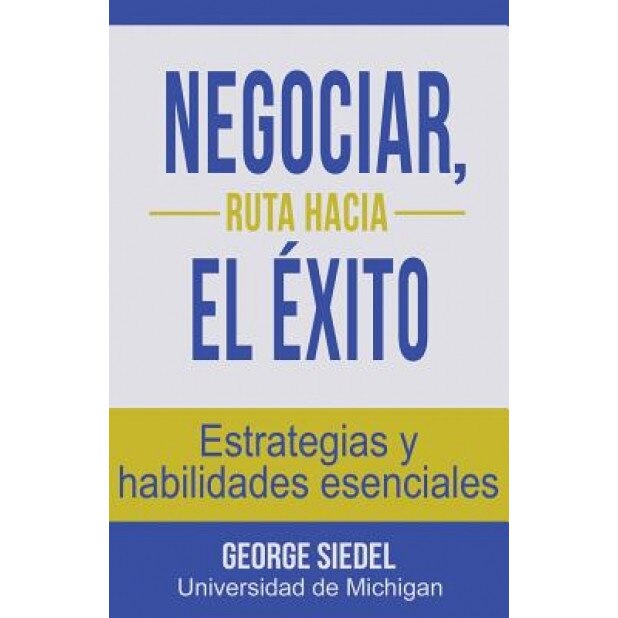 Negociar, Ruta Hacia El Exito: Estrategias y Habilidades Esenciales, George Siedel (Author)