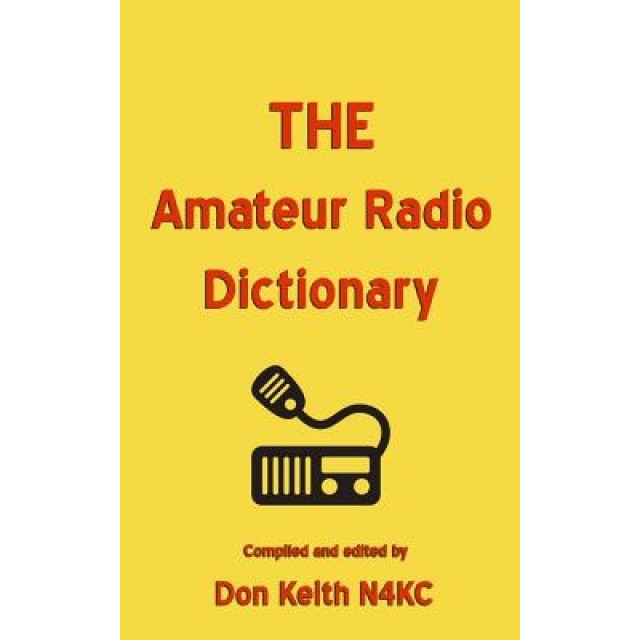 The Amateur Radio Dictionary: The Most Complete Glossary of Ham Radio Terms Ever Compiled, Don Keith (Author)