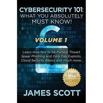 Cybersecurity 101: What You Absolutely Must Know! - Volume 1: Learn How Not to Be Pwned, Thwart Spear Phishing and Zero Day Exploits, Clo, James Scott (Author) Cybersecurity 101: What You Absolutely Must Know! - Volume 1: Learn How Not to Be Pwned, Thwart Spear Phishing and Zero Day Exploits, Clo, James Scott (Author)