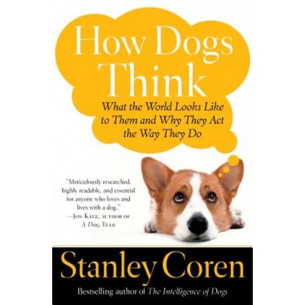 How Dogs Think: What the World Looks Like to Them and Why They Act the Way They Do, Stanley Coren