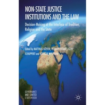 Non-State Justice Institutions and the Law: Decision-Making at the Interface of Tradition, Religion and the State, Matthias Kotter (Editor) Non-State Justice Institutions and the Law: Decision-Making at the Interface of Tradition, Religion and the State, Matthias Kotter (Editor)