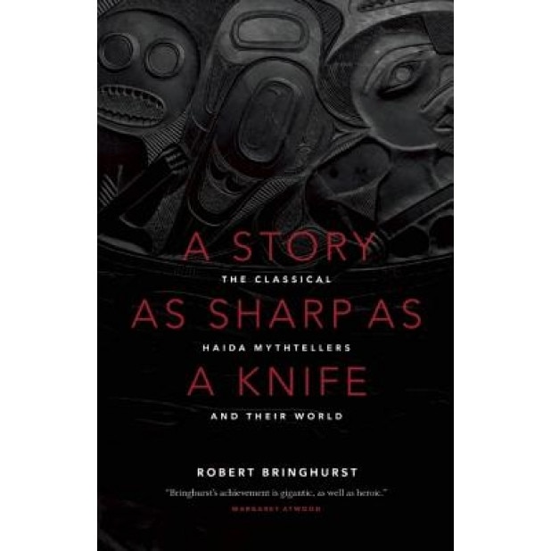 A Story as Sharp as a Knife: The Classical Haida Mythtellers and Their World, Robert Bringhurst (Author)