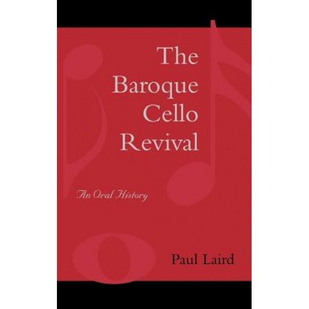 The Baroque Cello Revival: An Oral History, Paul R. Laird (Author)