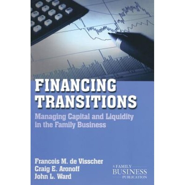 Financing Transitions: Managing Capital and Liquidity in the Family Business - Francois M. de Visscher (Author)