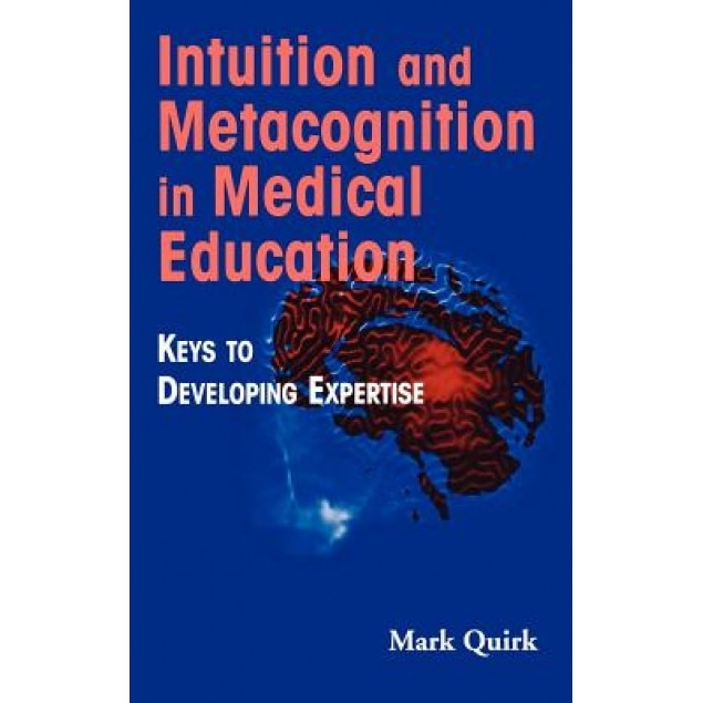 Intuition and Metacognition in Medical Education: Keys to Developing Expertise - Mark Quirk (Author)