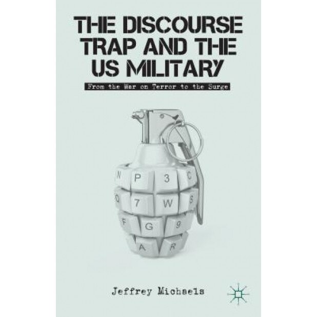 The Discourse Trap and the Us Military: From the War on Terror to the Surge, Jeffrey Michaels (Author)