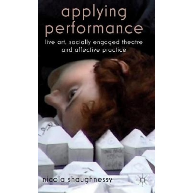 Applying Performance: Live Art, Socially Engaged Theatre and Affective Practice, Nicola Shaughnessy (Author)