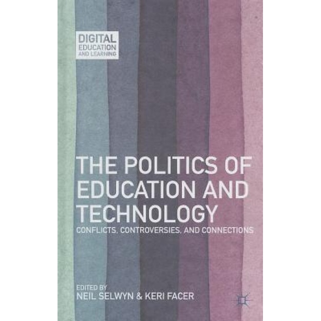 The Politics of Education and Technology: Conflicts, Controversies, and Connections, Neil Selwyn (Editor)