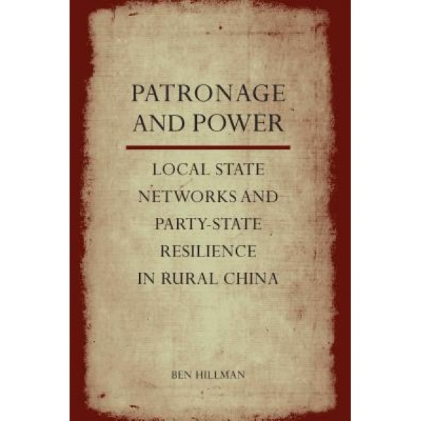 Patronage and Power: Local State Networks and Party-State Resilience in Rural China, Ben Hillman (Author)