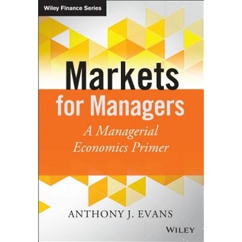 Markets for Managers: A Managerial Economics Primer - Anthony J. Evans (Author) Markets for Managers: A Managerial Economics Primer - Anthony J. Evans (Author)