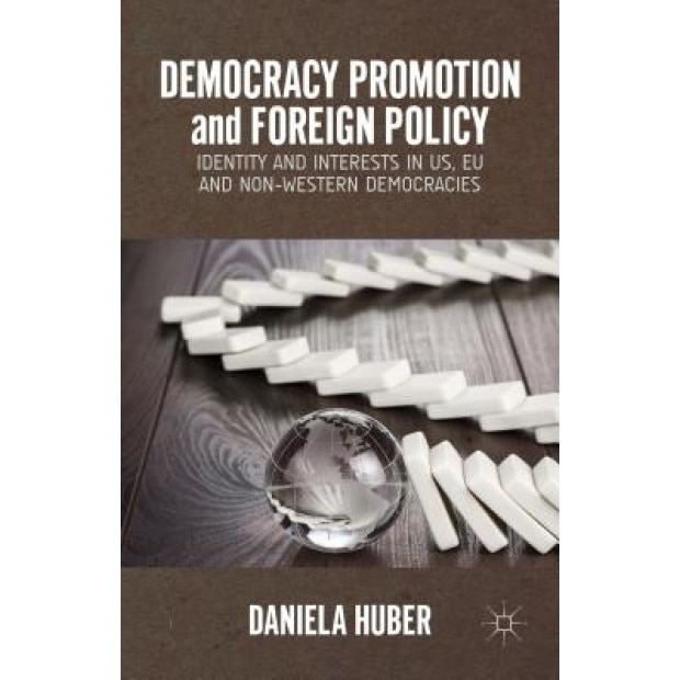 Democracy Promotion and Foreign Policy: Identity and Interests in Us, Eu and Non-Western Democracies, Daniela Huber (Author)