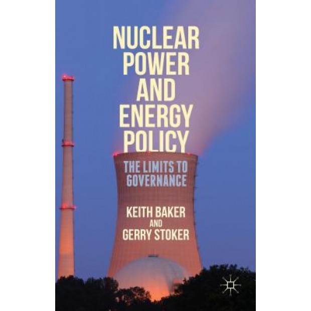 Nuclear Power and Energy Policy: The Limits to Governance, Keith Baker (Author)