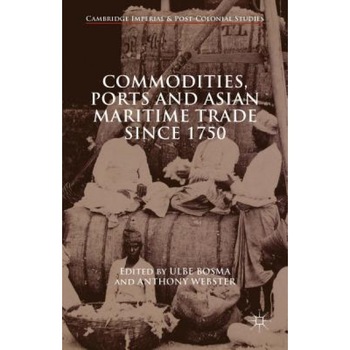 Commodities, Ports and Asian Maritime Trade Since 1750 - Ulbe Bosma (Editor) Commodities, Ports and Asian Maritime Trade Since 1750 - Ulbe Bosma (Editor)