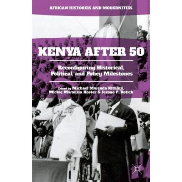 Kenya After 50: Reconfiguring Historical, Political, and Policy Milestones, Michael Mwenda Kithinji (Editor)