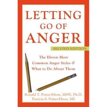 Letting Go of Anger: The Eleven Most Common Anger Styles & What to Do about Them, Ronald T. Potter-Efron, Patricia S. Potter-Efron Letting Go of Anger: The Eleven Most Common Anger Styles & What to Do about Them, Ronald T. Potter-Efron, Patricia S. Potter-Efron