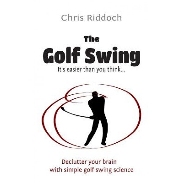 The Golf Swing: It's Easier Than You Think, Chris Riddoch (Author)