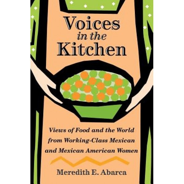Voices in the Kitchen: Views of Food and the World from Working-Class Mexican and Mexican American Women, Meredith E. Abarca (Author)