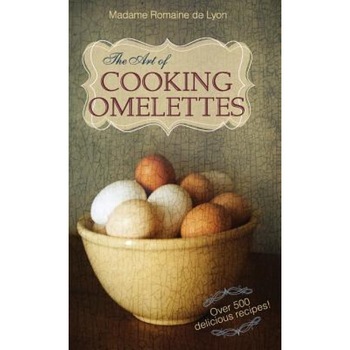 The Art of Cooking Omelettes, Madame Romaine De Lyon (Author) The Art of Cooking Omelettes, Madame Romaine De Lyon (Author)