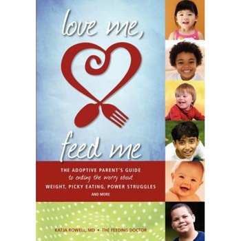 Love Me, Feed Me: The Adoptive Parent's Guide to Ending the Worry about Weight, Picky Eating, Power Struggles and More, Katja Rowell M. D. (Author) Love Me, Feed Me: The Adoptive Parent's Guide to Ending the Worry about Weight, Picky Eating, Power Struggles and More, Katja Rowell M. D. (Author)