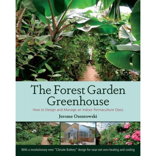The Forest Garden Greenhouse: How to Design and Manage an Indoor Permaculture Oasis, Jerome Osentowski (Author)