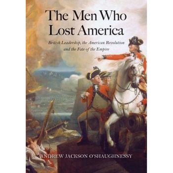 The Men Who Lost America: British Leadership, the American Revolution, and the Fate of the Empire, Andrew J. O'Shaughnessy (Author) The Men Who Lost America: British Leadership, the American Revolution, and the Fate of the Empire, Andrew J. O'Shaughnessy (Author)