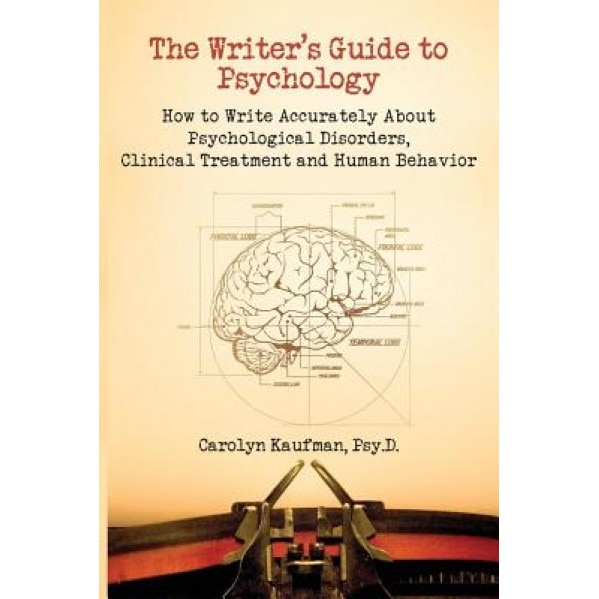 The Writer's Guide to Psychology: How to Write Accurately about Psychological Disorders, Clinical Treatment and Human Behavior - Carolyn Kaufman
