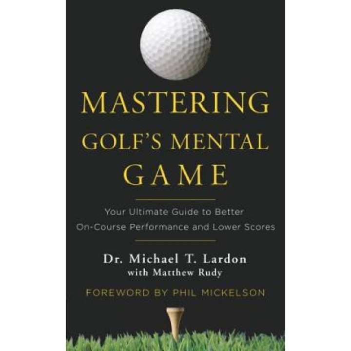 Mastering Golf's Mental Game: Your Ultimate Guide to Better On-Course Performance and Lower Scores, Michael T. Lardon (Author)