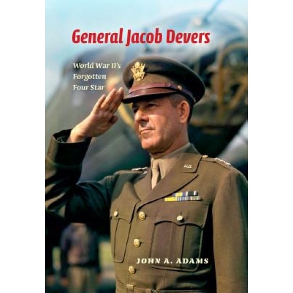 General Jacob Devers: World War II's Forgotten Four Star, John A., Jr. Adams (Author)