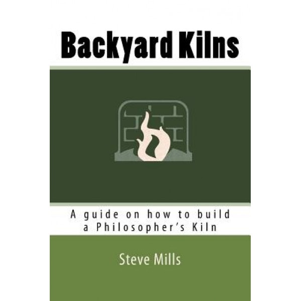 Backyard Kilns: A Guide on How to Build a Philosopher's Kiln, Steve Mills (Author)