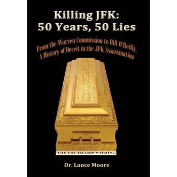 Killing JFK: 50 Years, 50 Lies: From the Warren Commission to Bill O'Reilly, a History of Deceit in the Kennedy Assassination, Lance Moore (Author) Killing JFK: 50 Years, 50 Lies: From the Warren Commission to Bill O'Reilly, a History of Deceit in the Kennedy Assassination, Lance Moore (Author)