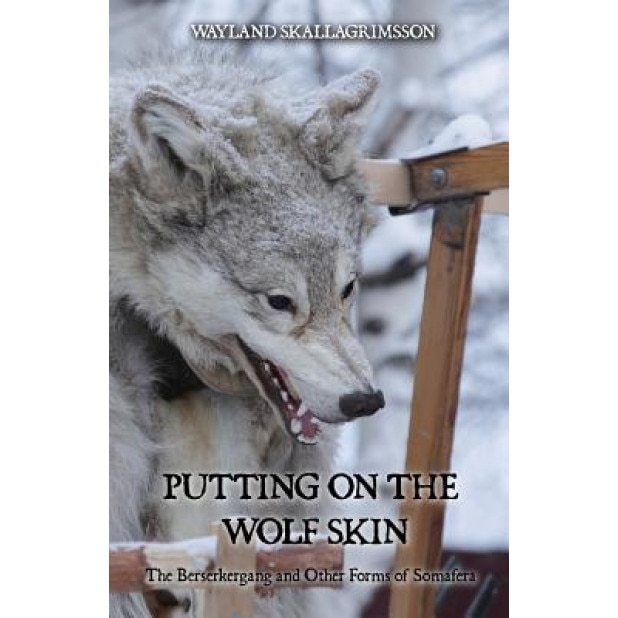 Putting on the Wolf Skin: The Berserkergang and Other Forms of Somafera - Wayland Skallagrimsson (Author)