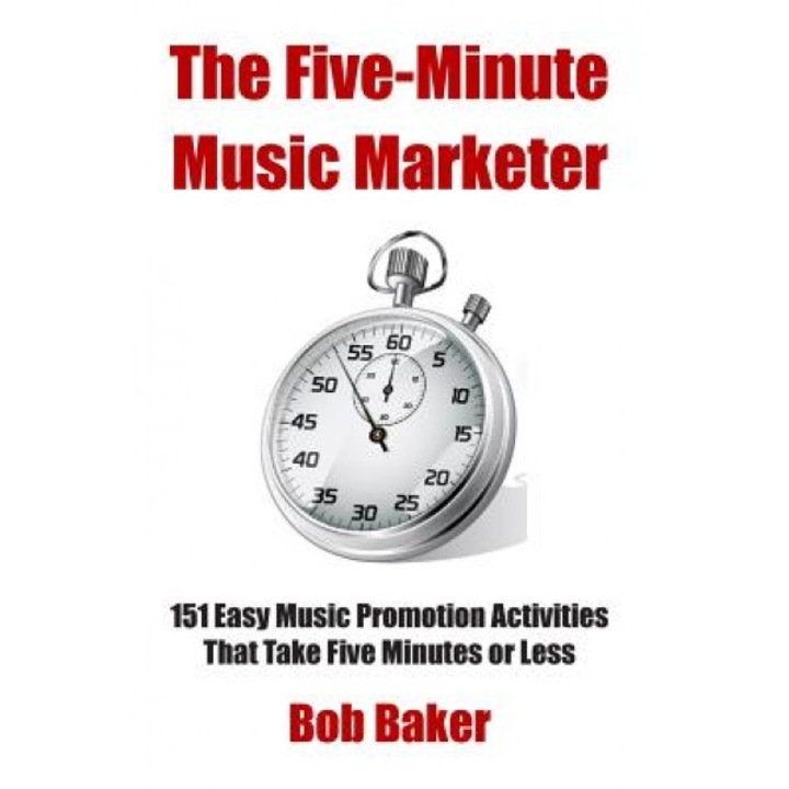 The Five-Minute Music Marketer: 151 Easy Music Promotion Activities That Take 5 Minutes or Less, Bob Baker (Author)