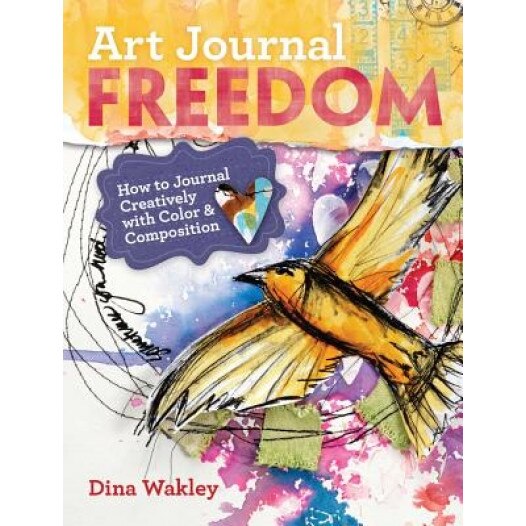 Art Journal Freedom: How to Journal Creatively with Color & Composition, Dina Wakley (Author)