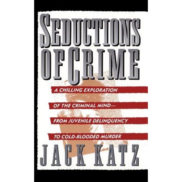 Seductions of Crime: Moral and Sensual Attractions in Doing Evil, Jack Katz