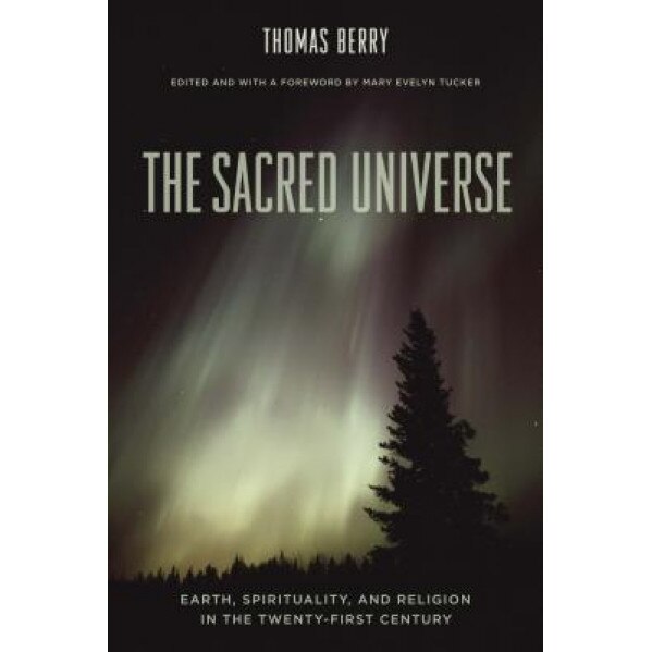 The Sacred Universe: Earth, Spirituality, and Religion in the Twenty-First Century, Thomas Mary Berry