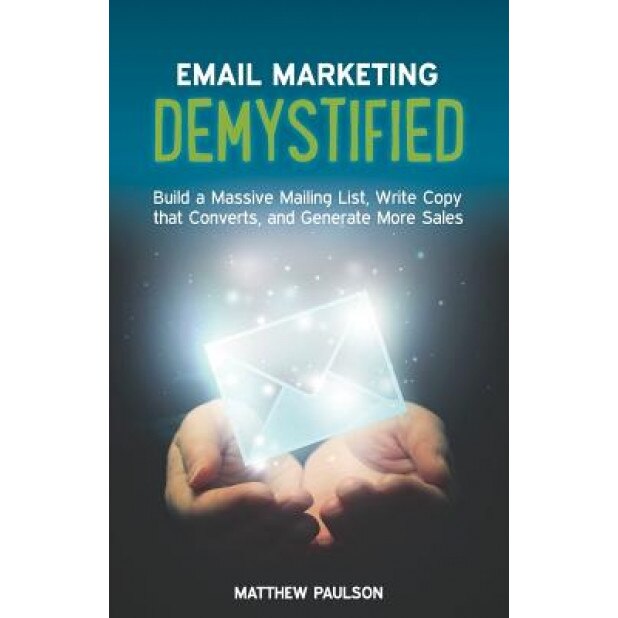 Email Marketing Demystified: Build a Massive Mailing List, Write Copy That Converts and Generate More Sales - Matthew Paulson (Author)