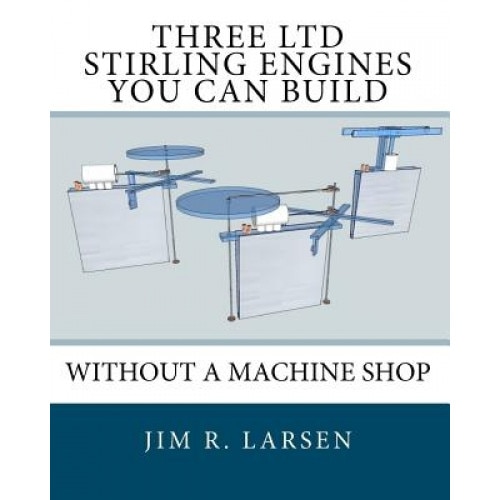 Three Ltd Stirling Engines You Can Build Without a Machine Shop, Jim R. Larsen (Author)