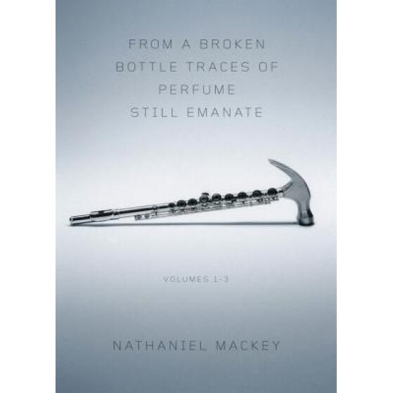 From a Broken Bottle Traces of Perfume Still Emanate, Volumes 1-3, Nathaniel Mackey