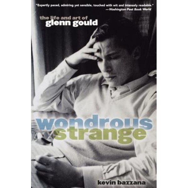 Wondrous Strange: The Life and Art of Glenn Gould, Kevin Bazzana