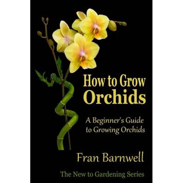 How to Grow Orchids: A Beginner's Guide to Growing Orchids, Fran Barnwell (Author)