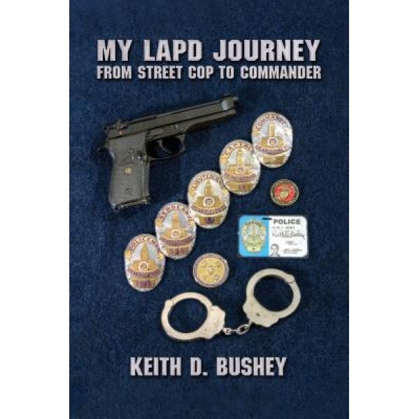 My LAPD Journey: From Street Cop to Commander, Keith D. Bushey (Author)