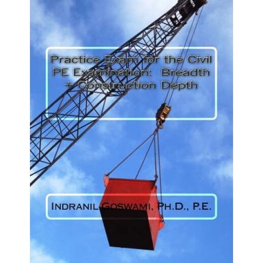 Practice Exam for the Civil PE Exam: Breadth + Construction Depth, Dr Indranil Goswami P. E. (Author)