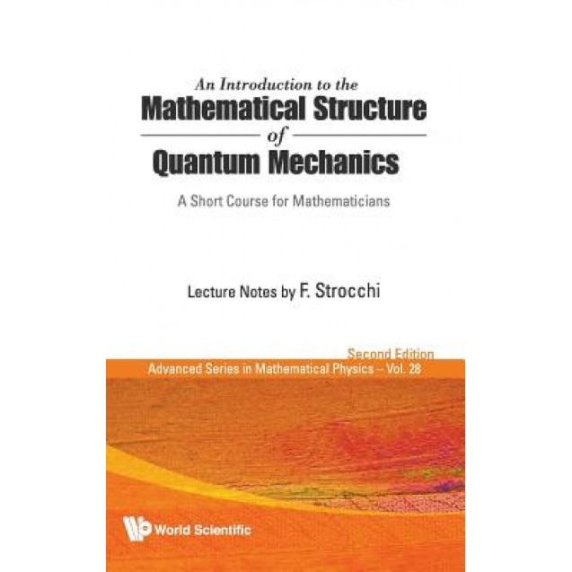 An Introduction to the Mathematical Structure of Quantum Mechanics: A Short Course for Mathematicians, F. Strocchi (Author)
