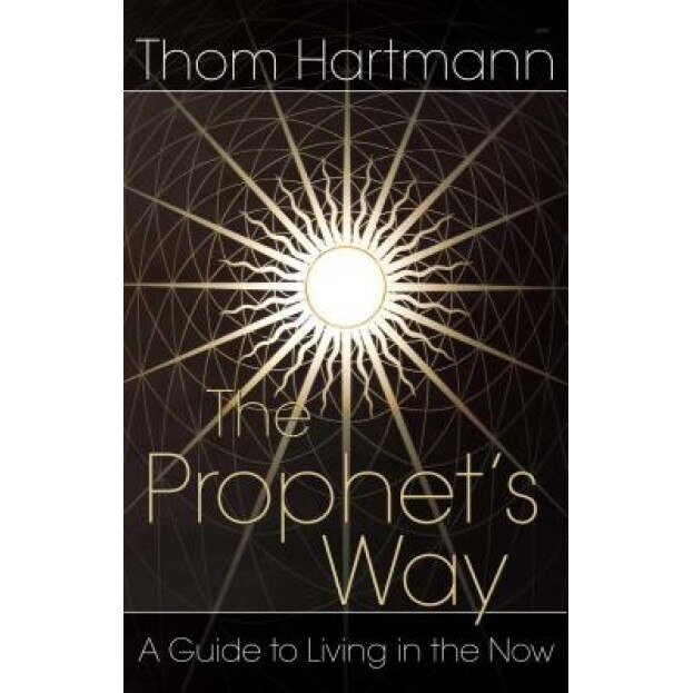 The Prophet's Way: A Guide to Living in the Now, Thom Hartmann