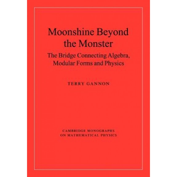 Moonshine Beyond the Monster: The Bridge Connecting Algebra, Modular Forms and Physics, Terry Gannon (Author)