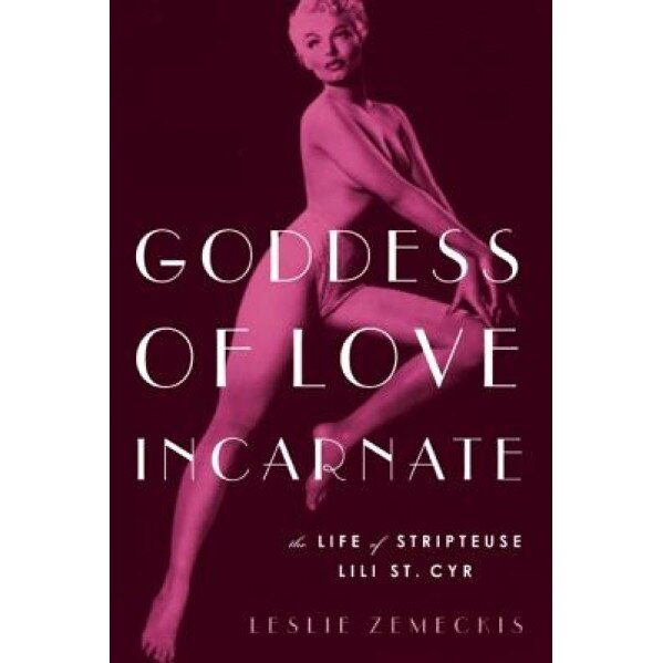 Goddess of Love Incarnate: The Life of Stripteuse Lili St. Cyr., Leslie Zemeckis (Author)