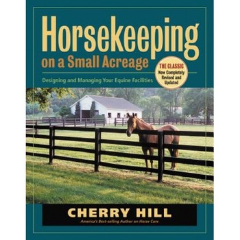 Horsekeeping on a Small Acreage: Designing and Managing Your Equine Facilities, Cherry Hill Horsekeeping on a Small Acreage: Designing and Managing Your Equine Facilities, Cherry Hill
