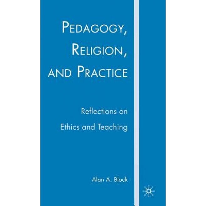 Pedagogy, Religion, and Practice: Reflections on Ethics and Teaching, Alan A. Block (Author)